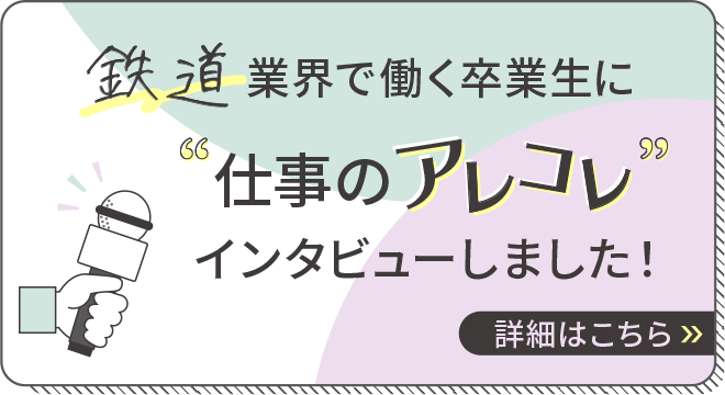 鉄道業界で働く卒業生に仕事のアレコレインタビューしました！