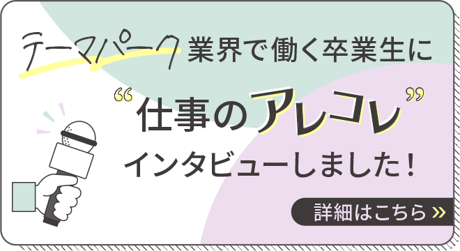 テーマパーク業界で働く卒業生に仕事のアレコレインタビューしました！