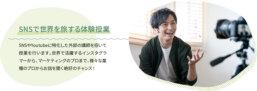 SNSで世界を旅する体験授業 SNSやYoutubeに特化した外部の講師を招いて授業を行います。世界で活躍するインスタグラマーから、マーケティングのプロまで、様々な業種のプロからお話を聞く絶好のチャンス!