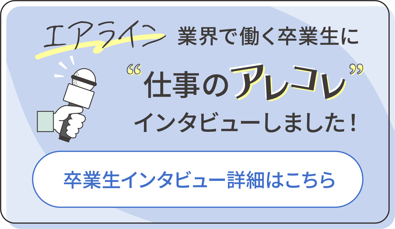 エアライン業界で働く卒業生に仕事のアレコレインタビューしました！卒業生インタビュー詳細はこちら