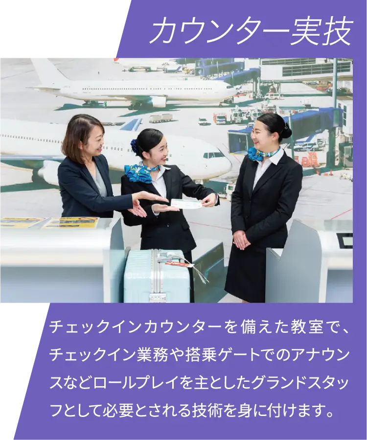 カウンター実技 チェックインカウンターを備えた教室で、チェックイン業務や搭乗ゲートでのアナウンスなどロールプレイを主としたグランドスタッフとして必要とされる技術を身に付けます。
