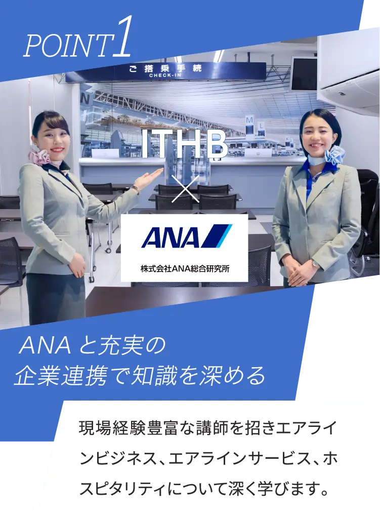 POINT1 ANAと充実の企業連携で知識を深める 現場経験豊富な講師を招きエアラインビジネス、エアラインサービス、ホスピタリティについて深く学びます。