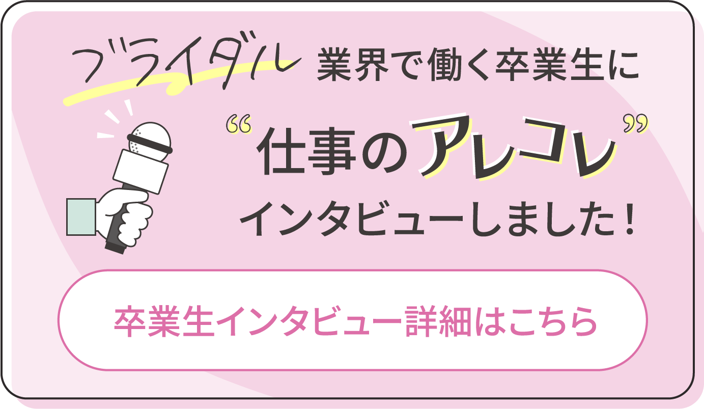 ブライダル業界で働く卒業生に仕事のアレコレインタビューしました！卒業生インタビュー詳細はこちら