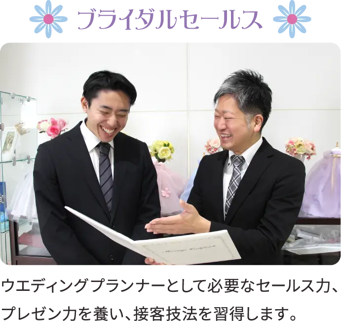 ブライダルセールス ウエディングプランナーとして必要なセールス力、プレゼン力を養い、接客技法を習得します。