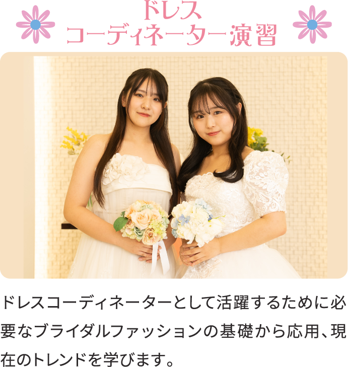 ドレスコーディネーター演習 ドレスコーディネーターとして活躍するために必要なブライダルファッションの基礎から応用、現在のトレンドを学びます。