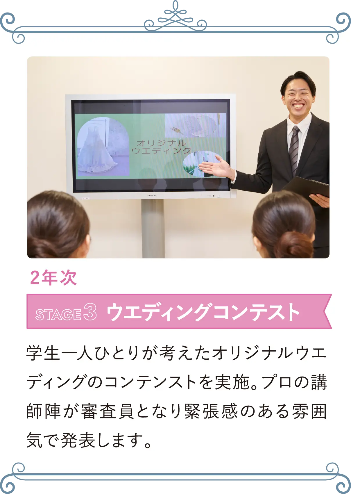 2年次 STAGE3 ウエディングコンテスト 学生一人ひとりが考えたオリジナルウエディングのコンテンストを実施。プロの講師陣が審査員となり緊張感のある雰囲気で発表します。