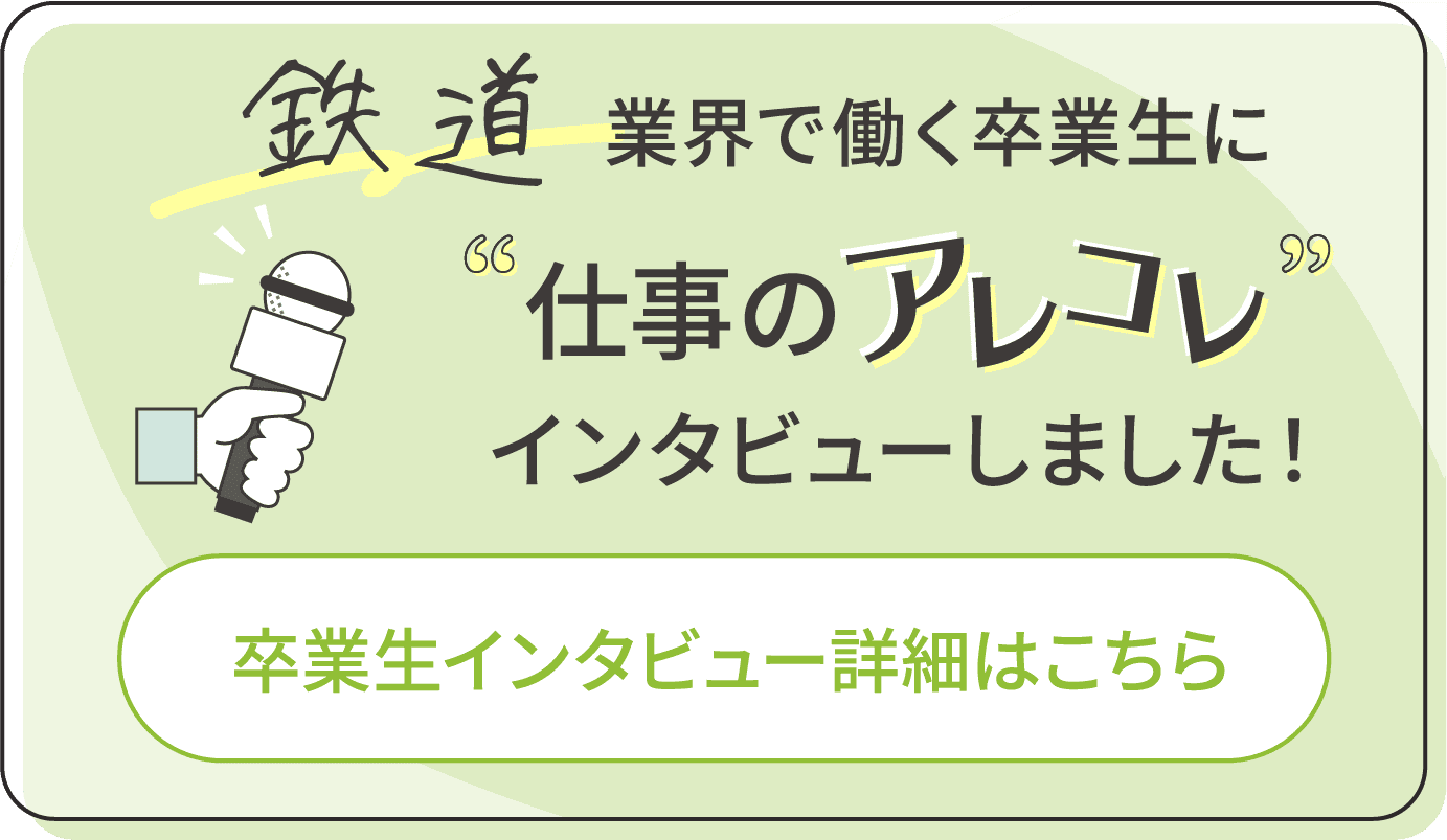 鉄道業界で働く卒業生に仕事のアレコレインタビューしました！卒業生インタビュー詳細はこちら