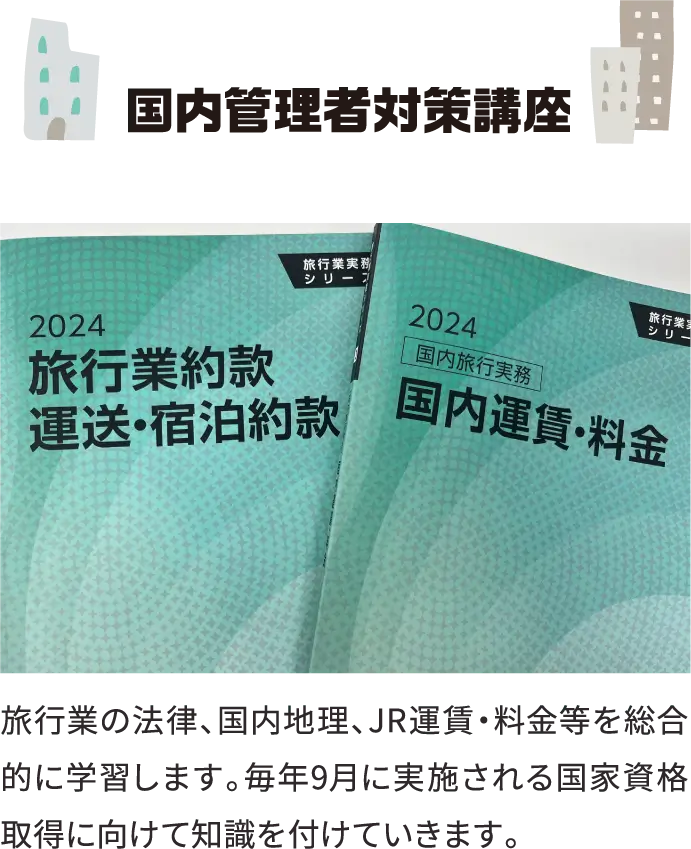 国内管理者対策講座 旅行業の法律、国内地理、JR運賃・料金等を総合的に学習します。毎年9月に実施される国家資格取得に向けて知識を付けていきます。