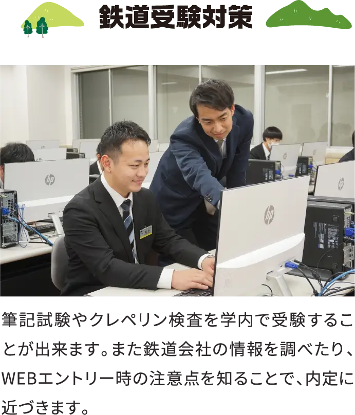 鉄道受験対策 筆記試験やクレペリン検査を学内で受験することが出来ます。また鉄道会社の情報を調べたり、WEBエントリー時の注意点を知ることで、内定に近づきます。