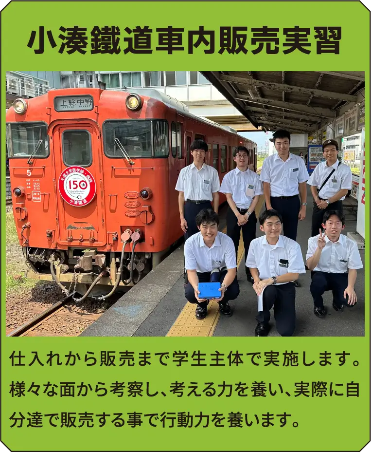 小湊鐵道車内販売実習 仕入れから販売まで学生主体で実施します。様々な面から考察し、考える力を養い、実際に自分達で販売する事で行動力を養います。