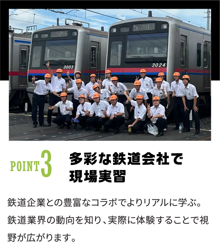 POINT3 多彩な鉄道会社で現場実習 鉄道企業との豊富なコラボでよりリアルに学ぶ。鉄道業界の動向を知り、実際に体験することで視野が広がります。