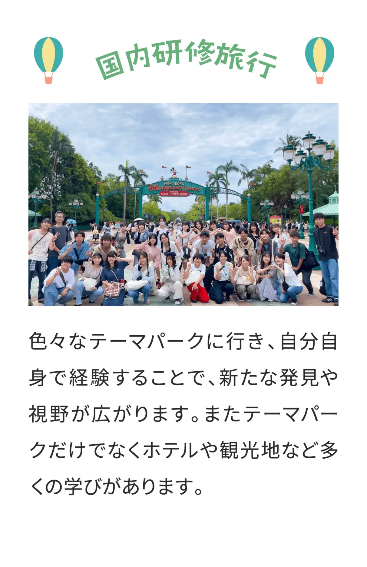 国内研修旅行 色々なテーマパークに行き、自分自身で経験することで、新たな発見や視野が広がります。またテーマパークだけでなくホテルや観光地など多くの学びがあります。